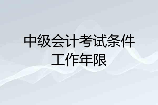 中级会计考试条件工作年限