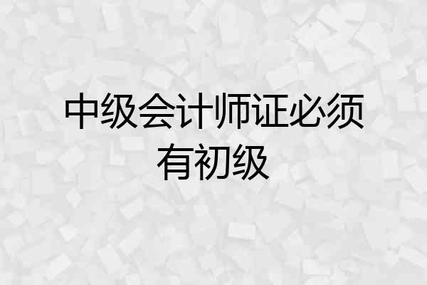 中级会计师证必须有初级