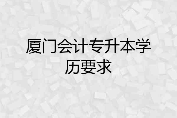 厦门会计专升本学历要求