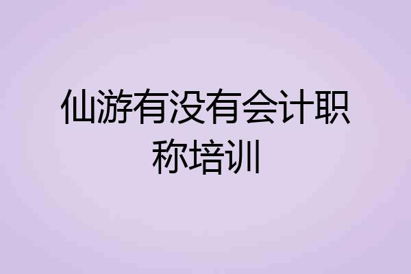 仙游有没有会计职称培训