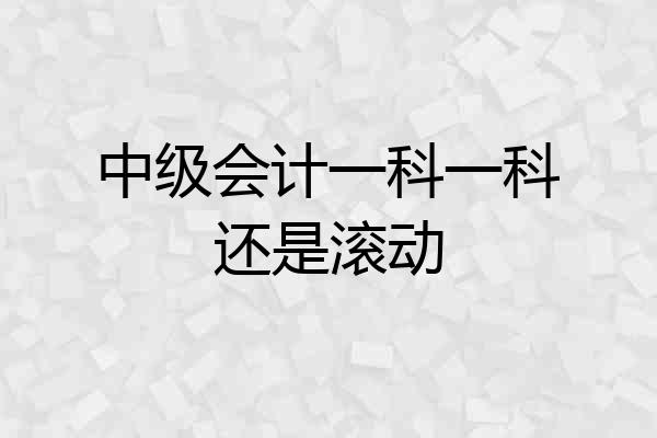 中级会计一科一科还是滚动