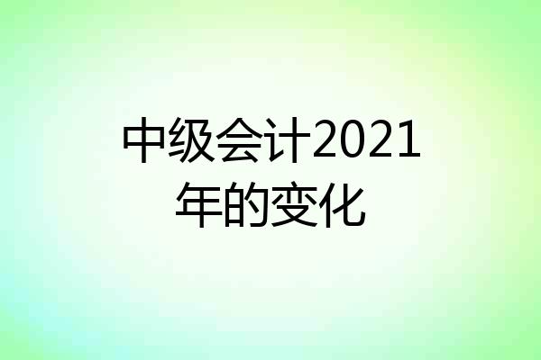 中级会计2021年的变化