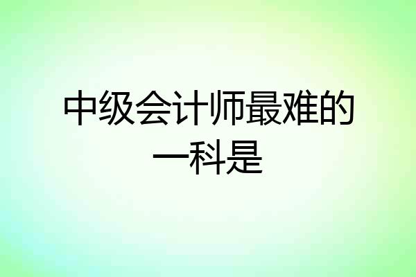 中级会计师最难的一科是