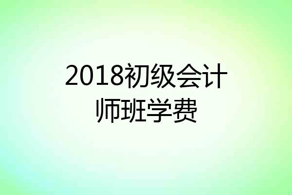 2018初级会计师班学费