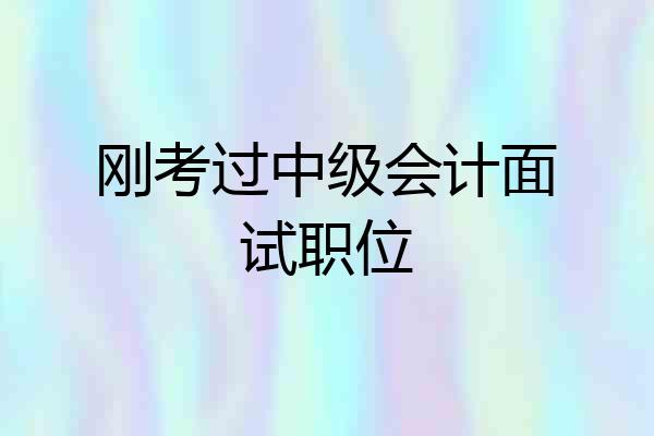 刚考过中级会计面试职位