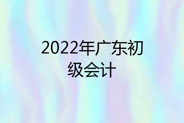 2022年广东初级会计