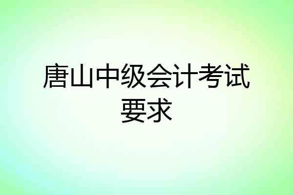 唐山中级会计考试要求