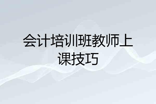 会计培训班教师上课技巧