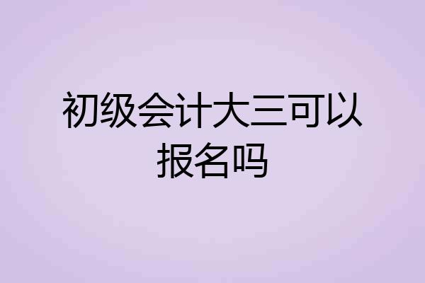 初级会计大三可以报名吗