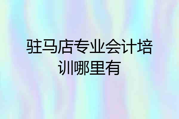 驻马店专业会计培训哪里有