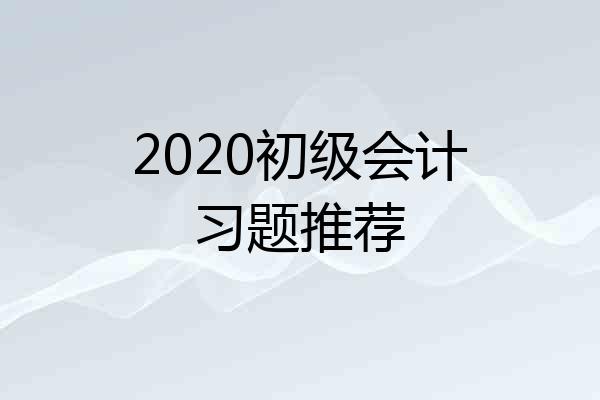 2020初级会计习题推荐