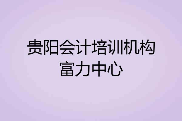 贵阳会计培训机构富力中心
