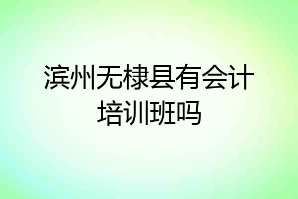 滨州无棣县有会计培训班吗