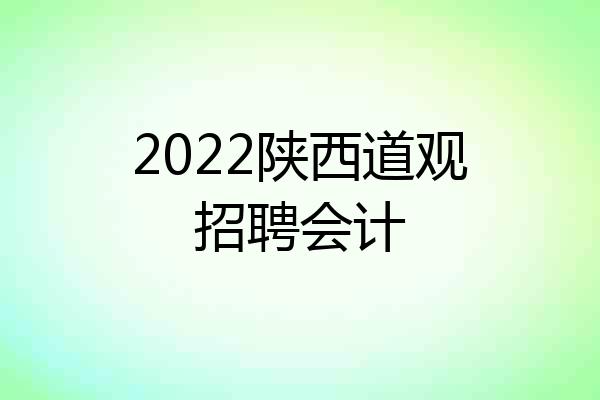 2022陕西道观招聘会计