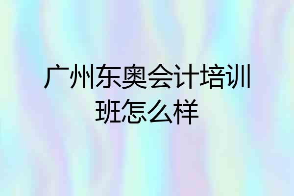 广州东奥会计培训班怎么样