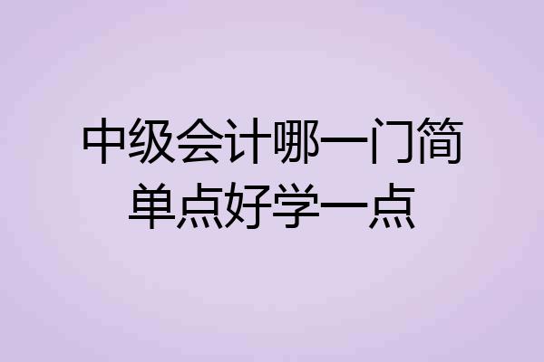 中级会计哪一门简单点好学一点