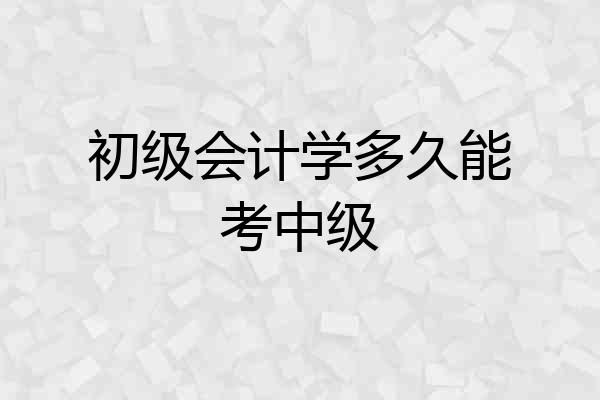 初级会计学多久能考中级