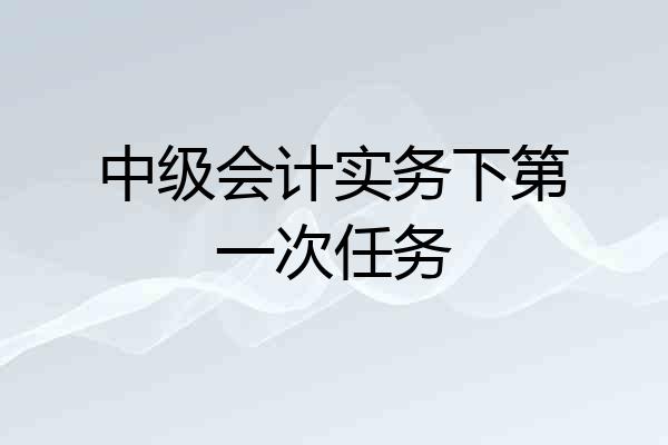 中级会计实务下第一次任务