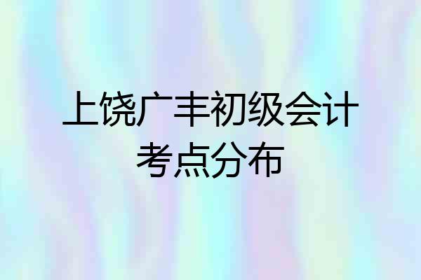 上饶广丰初级会计考点分布