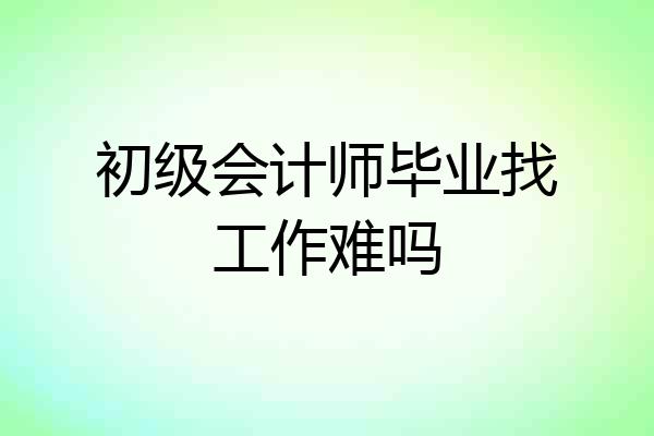 初级会计师毕业找工作难吗