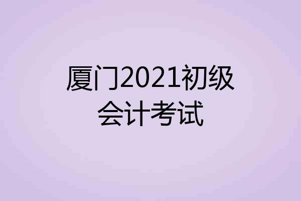 厦门2021初级会计考试