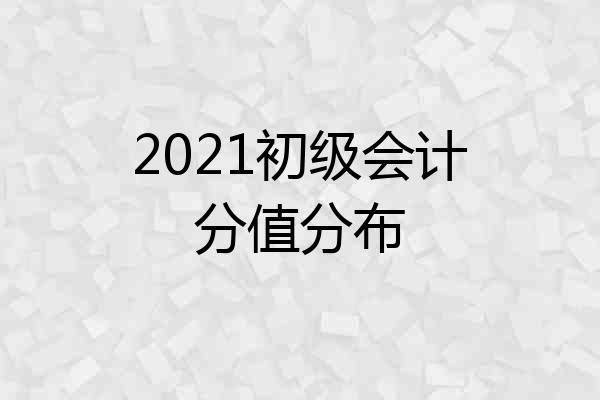 2021初级会计分值分布