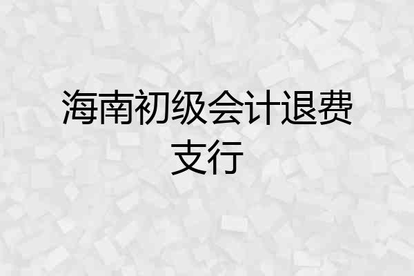 海南初级会计退费支行