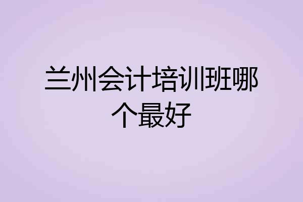 兰州会计培训班哪个最好
