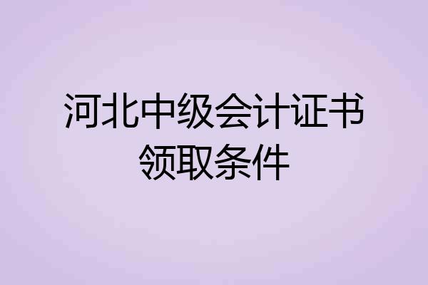 河北中级会计证书领取条件