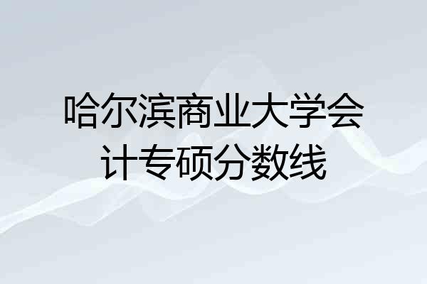 哈尔滨商业大学会计专硕分数线