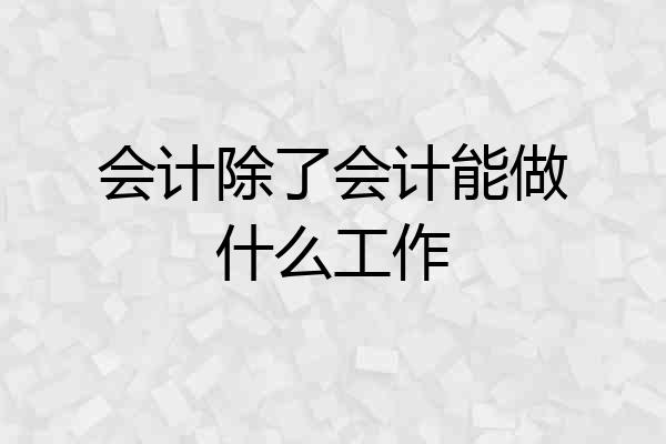 会计除了会计能做什么工作