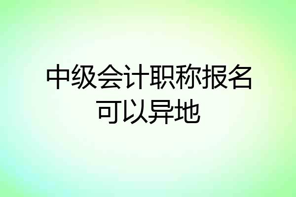 中级会计职称报名可以异地