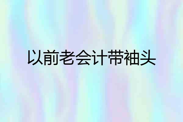以前老会计带袖头
