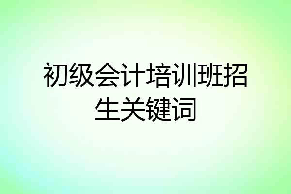 初级会计培训班招生关键词