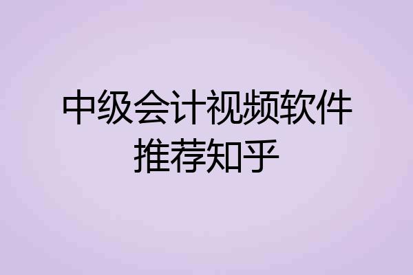 中级会计视频软件推荐知乎