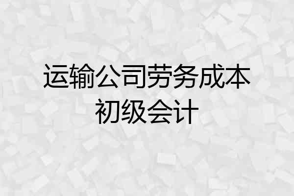 运输公司劳务成本初级会计