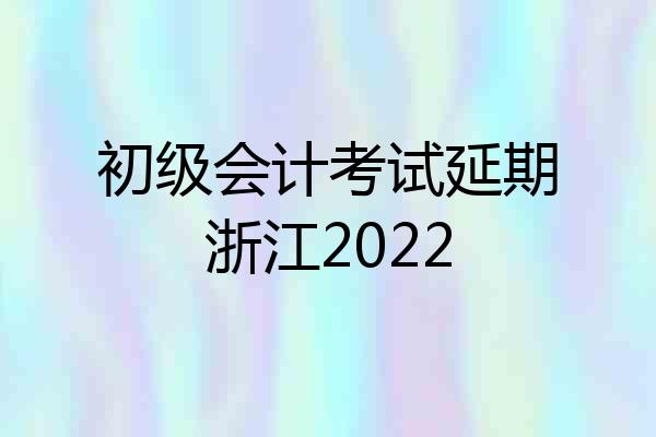 初级会计考试延期浙江2022