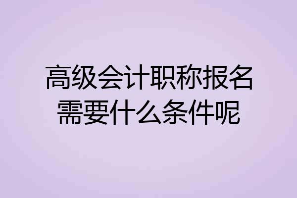 高级会计职称报名需要什么条件呢