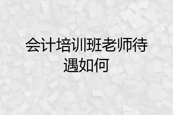 会计培训班老师待遇如何
