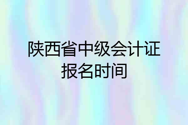 陕西省中级会计证报名时间