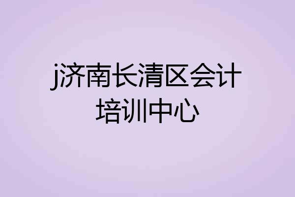 j济南长清区会计培训中心