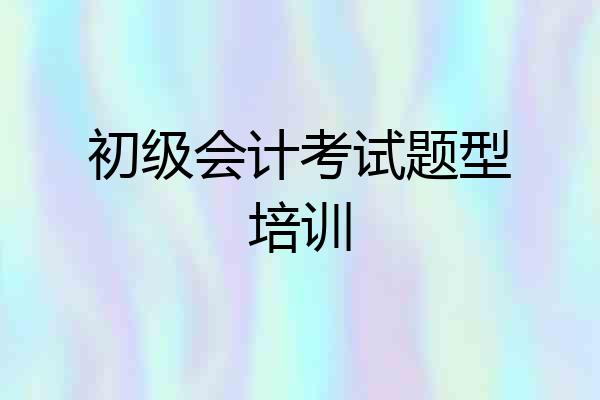 初级会计考试题型培训