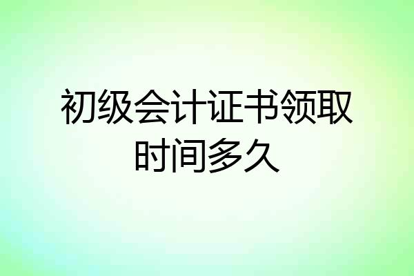 初级会计证书领取时间多久