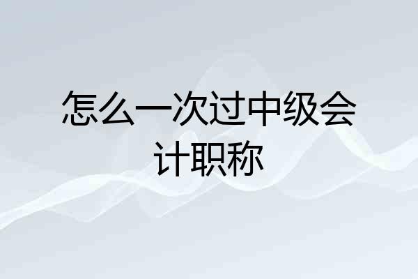 怎么一次过中级会计职称