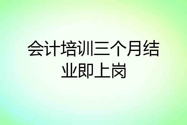 会计培训三个月结业即上岗