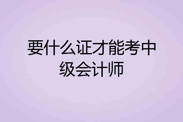 要什么证才能考中级会计师