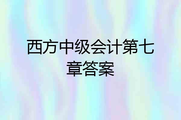 西方中级会计第七章答案