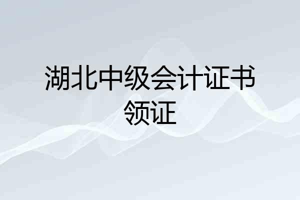 湖北中级会计证书领证