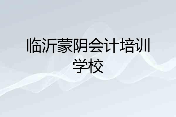 临沂蒙阴会计培训学校