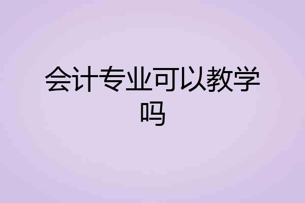 会计专业可以教学吗